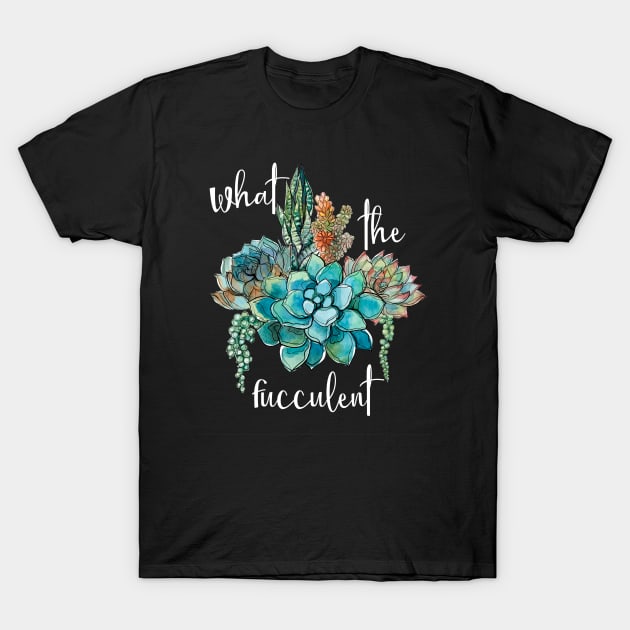 What The Fucculent T-Shirt by GrayDaiser